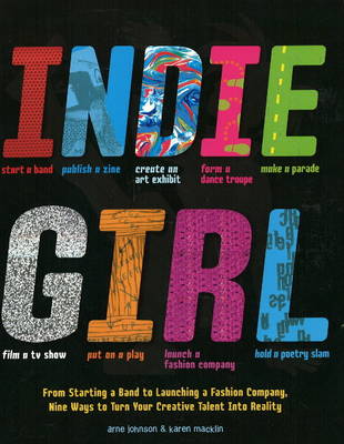 Indie Girl: From Starting a Band to Launching a Fashion Company, Nine Ways to Turn Your Creative Talent into Reality