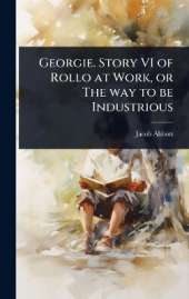 Georgie. Story VI of Rollo at Work, or The way to be Industrious