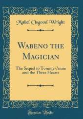 Wabeno the Magician: The Sequel to Tommy-Anne and the Three Hearts (Classic Reprint)