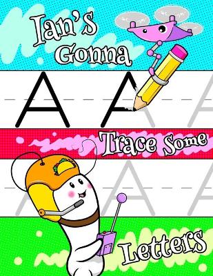 Ian's Gonna Trace Some Letters: Personalized Book with Child's Name for Boys, Letter Tracing Workbook, 52 Sheets of Practice Paper for Kids to Learn to Write the Capital and Lowercase Letters of the Alphabet, 1 Ruling, Preschool, Kindergarten, 1st Grade, 