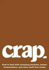 Crap: How to Deal with Annoying Teachers, Bosses, Backstabbers, and Other Stuff That Stinks