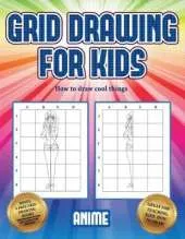 How to draw cool things (Grid drawing for kids - Anime): This book teaches kids how to draw using grids