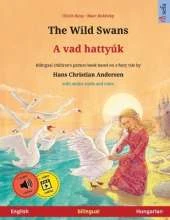 The Wild Swans - A vad hattyúk (English - Hungarian): Bilingual children's book based on a fairy tale by Hans Christian Andersen, with online audio and video