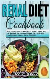 Renal Diet Cookbook: The complete guide to Manage your Kidney Disease with the Healthiest and Delicious Recipes. The Low Sodium, Low Potassium, Healthy Kidney Cookbook
