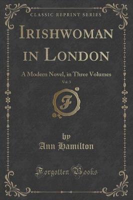 Irishwoman in London, Vol. 3: A Modern Novel, in Three Volumes (Classic Reprint)