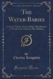 The Water-Babies: A Fairy Tale for a Land-Baby; The Heroes or Greek Fairy Tales for My Children (Classic Reprint)