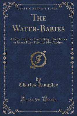 The Water-Babies: A Fairy Tale for a Land-Baby; The Heroes or Greek Fairy Tales for My Children (Classic Reprint)