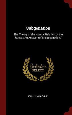 Subgenation: The Theory of the Normal Relation of the Races: An Answer to Miscegenation.