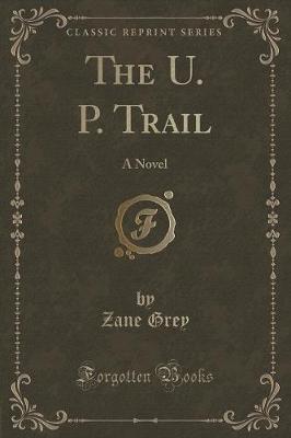 The U. P. Trail: A Novel (Classic Reprint)