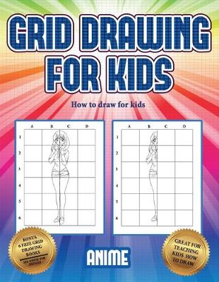 How to draw for kids (Grid drawing for kids - Anime): This book teaches kids how to draw using grids