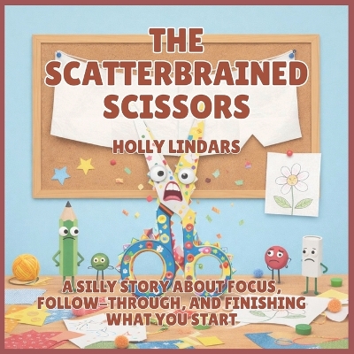 The Scatterbrained Scissors: A Silly Story About Focus, Follow-Through, and Finishing What You Start