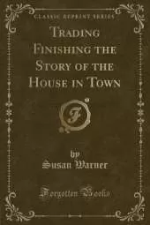 Trading Finishing the Story of the House in Town (Classic Reprint)