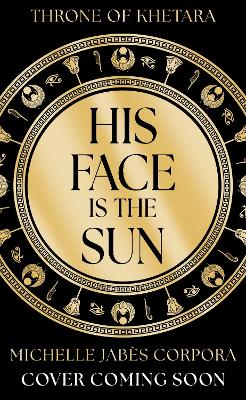 Throne of Khetara: His Face is the Sun: Waterstones YA Book of the Month & NYT bestseller Ancient Egyptian fantasy epic of rebellion, romance and betrayal - perfect for Tahereh Mafi fans
