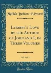 Lisabee's Love by the Author of John and I, in Three Volumes, Vol. 3 of 3 (Classic Reprint)