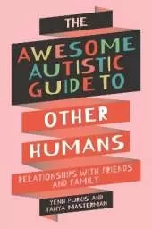 The Awesome Autistic Guide to Other Humans: Relationships with Friends and Family