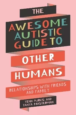 The Awesome Autistic Guide to Other Humans: Relationships with Friends and Family