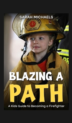 Blazing a Path: A Kids Guide to Becoming a Firefighter