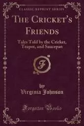 The Cricket's Friends: Tales Told by the Cricket, Teapot, and Saucepan (Classic Reprint)
