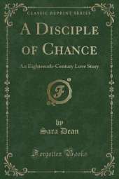 A Disciple of Chance: An Eighteenth-Century Love Story (Classic Reprint)
