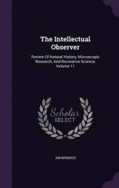 The Intellectual Observer: Review of Natural History, Microscopic Research, and Recreative Science, Volume 11