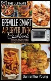 The Ultimate Breville Smart Air Fryer Oven Cookbook: Quick, Easy, Tasty Mouth-Watering Air Fryer Oven Recipes For Healthy Eating, From Breakfast To Dinner