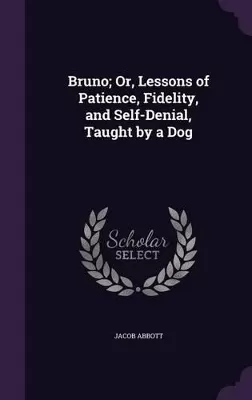Bruno; Or, Lessons of Patience, Fidelity, and Self-Denial, Taught by a Dog