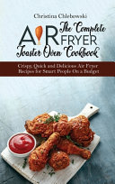 The Complete Air Fryer Toaster Oven Cookbook: Crispy, Quick and Delicious Air Fryer Recipes for Smart People On a Budget