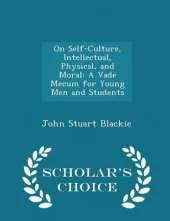 On Self-Culture, Intellectual, Physical, and Moral: A Vade Mecum for Young Men and Students - Scholar's Choice Edition
