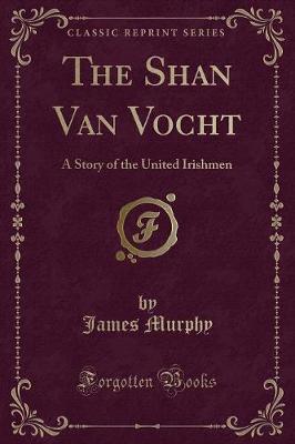 The Shan Van Vocht: A Story of the United Irishmen (Classic Reprint)