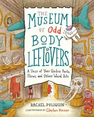 The Museum of Odd Body Leftovers: A Tour of Your Useless Parts, Flaws, and Other Weird Bits