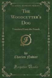 The Woodcutter's Dog: Translated From the French (Classic Reprint)