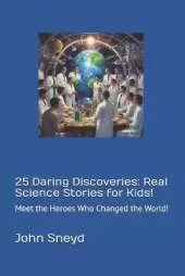 25 Daring Discoveries: Real Science Stories for Kids!: Meet the Heroes Who Changed the World!