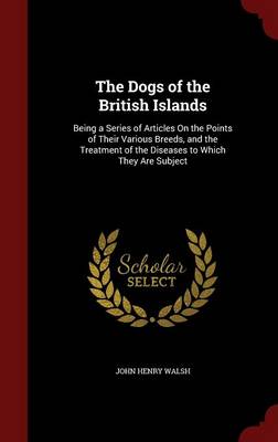 The Dogs of the British Islands: Being a Series of Articles On the Points of Their Various Breeds, and the Treatment of the Diseases to Which They Are Subject
