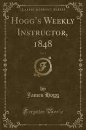 Hoggs Weekly Instructor, 1848, Vol. 1 (Classic Reprint)
