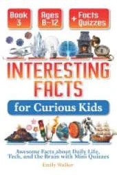 Interesting Facts for Curious Kids Ages 8-12 (Book 3): Awesome Facts about Daily Life, Tech, and the Brain with Mini Quizzes