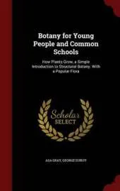 Botany for Young People and Common Schools: How Plants Grow, a Simple Introduction to Structural Botany. with a Popular Flora