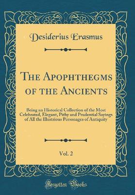 The Apophthegms of the Ancients, Vol. 2: Being an Historical Collection of the Most Celebrated, Elegant, Pithy and Prudential Sayings of All the Illustrious Personages of Antiquity (Classic Reprint)