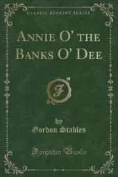 Annie O' the Banks O' Dee (Classic Reprint)