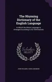 The Rhyming Dictionary of the English Language: In Which the Whole Language Is Arranged According to Its Terminations