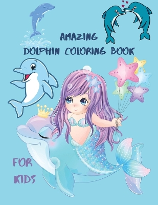 Amazing Dolphin Coloring Book For Kids: Large Stress Relieving, Relaxing Coloring Book For Kids.Dolphin Coloring Book For Kids Ages 3-6,4-10.