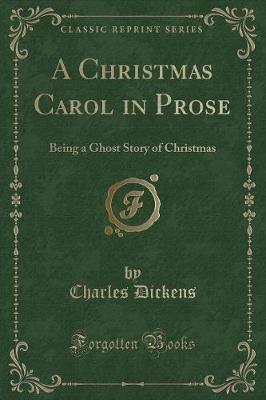A Christmas Carol in Prose: Being a Ghost Story of Yule-Tide (Classic Reprint)