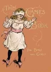 The Games Book For Boys And Girls - A Volume Of Old And New Pastimes With Original Illustrations.