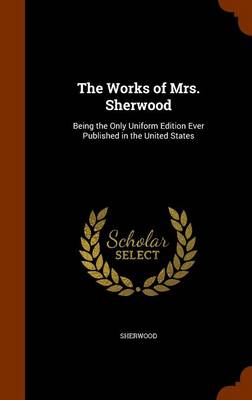 The Works of Mrs. Sherwood: Being the Only Uniform Edition Ever Published in the United States