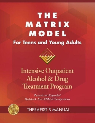 The Matrix Model for Teens and Young Adults Therapist Manual: Intensive Outpatient Alcohol and Drug Treatment Program