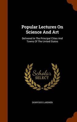 Popular Lectures On Science And Art: Delivered In The Principal Cities And Towns Of The United States