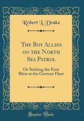 The Boy Allies on the North Sea Patrol: Or Striking the First Blow at the German Fleet (Classic Reprint)