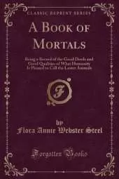 A Book of Mortals: Being a Record of the Good Deeds and Good Qualities of What Humanity Is Pleased to Call the Lower Animals (Classic Reprint)