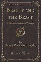 Beauty and the Beast: A Fairy Extravaganza, in Two Acts (Classic Reprint)