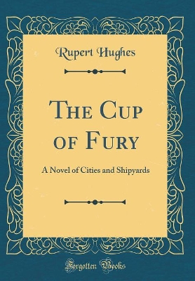 The Cup of Fury: A Novel of Cities and Shipyards (Classic Reprint)