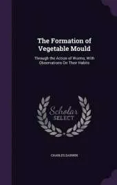 The Formation of Vegetable Mould: Through the Action of Worms, with Observations on Their Habits